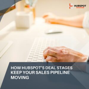 How HubSpot’s Deal Stages Keep Your Sales Pipeline Moving
